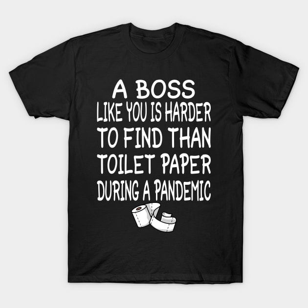 A Boss like you is harder to find than toilet paper during a pandemic T-Shirt by tee4ever
